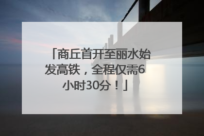 商丘首开至丽水始发高铁，全程仅需6小时30分！