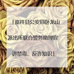 嘉祥县公安局卧龙山派出所联合警务助理宣讲禁毒、反诈知识