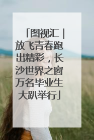 图视汇｜放飞青春跑出精彩，长沙世界之窗万名毕业生大趴举行