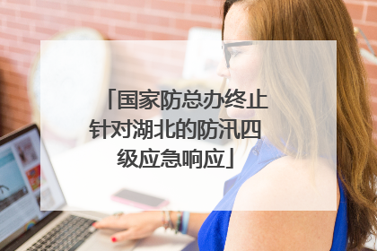 国家防总办终止针对湖北的防汛四级应急响应