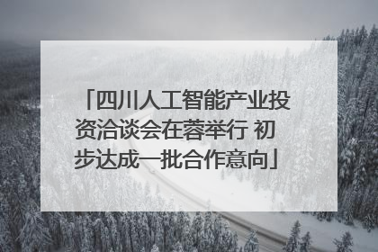 四川人工智能产业投资洽谈会在蓉举行 初步达成一批合作意向