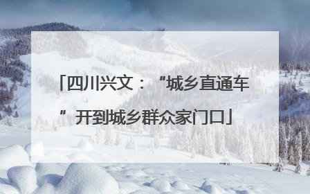 四川兴文：“城乡直通车”开到城乡群众家门口
