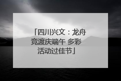 四川兴文：龙舟竞渡庆端午 多彩活动过佳节
