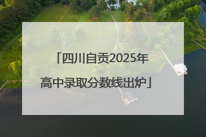 四川自贡2025年高中录取分数线出炉