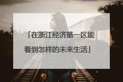 在浙江经济第一区能看到怎样的未来生活