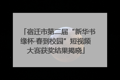 宿迁市第二届“新华书缘杯·春到校园”短视频大赛获奖结果揭晓