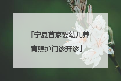 宁夏首家婴幼儿养育照护门诊开诊