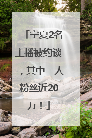 宁夏2名主播被约谈，其中一人粉丝近20万！