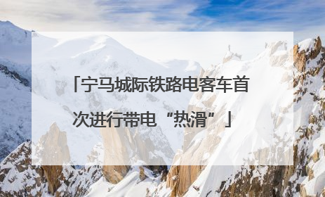 宁马城际铁路电客车首次进行带电“热滑”