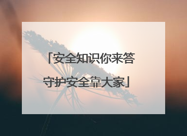 安全知识你来答 守护安全靠大家