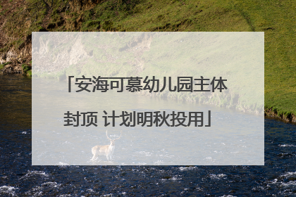 安海可慕幼儿园主体封顶 计划明秋投用