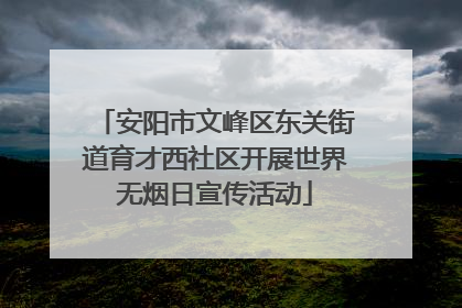 安阳市文峰区东关街道育才西社区开展世界无烟日宣传活动
