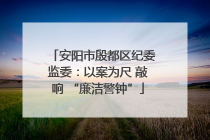 安阳市殷都区纪委监委：以案为尺 敲响 “廉洁警钟”
