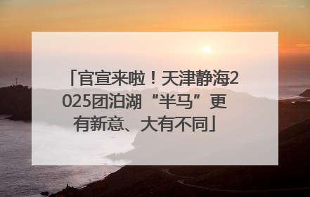 官宣来啦！天津静海2025团泊湖“半马”更有新意、大有不同