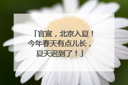官宣，北京入夏！今年春天有点儿长，夏天迟到了！