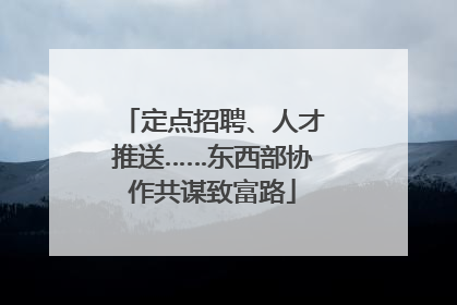 定点招聘、人才推送……东西部协作共谋致富路