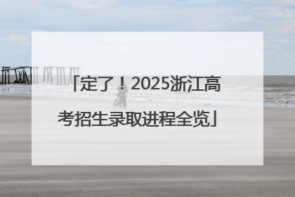定了！2025浙江高考招生录取进程全览