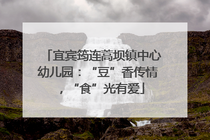 宜宾筠连蒿坝镇中心幼儿园：“豆”香传情，“食”光有爱