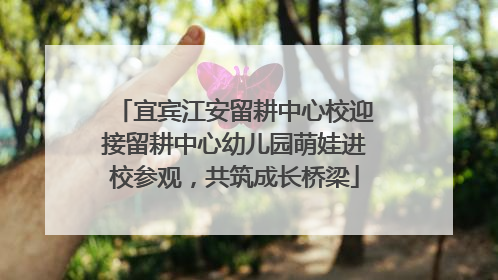 宜宾江安留耕中心校迎接留耕中心幼儿园萌娃进校参观，共筑成长桥梁