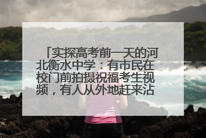 实探高考前一天的河北衡水中学：有市民在校门前拍摄祝福考生视频，有人从外地赶来沾沾“文气”