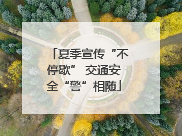 夏季宣传“不停歇” 交通安全“警”相随