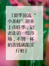 夏季顶流“小龙虾”迎来上市旺季，记者走访一线市场，不到一杯奶茶钱就能买斤虾