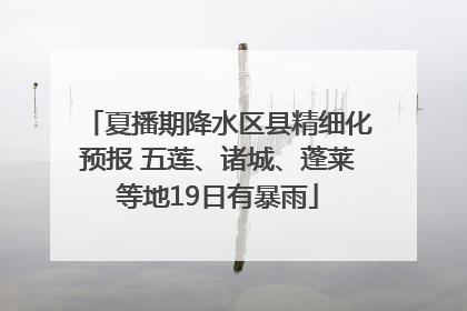 夏播期降水区县精细化预报 五莲、诸城、蓬莱等地19日有暴雨