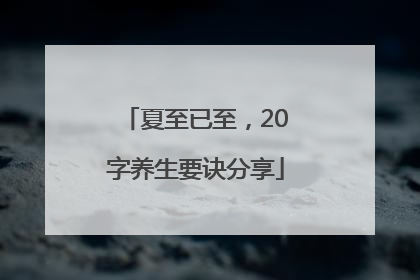 夏至已至，20字养生要诀分享