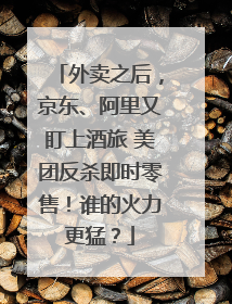 外卖之后，京东、阿里又盯上酒旅 美团反杀即时零售！谁的火力更猛？