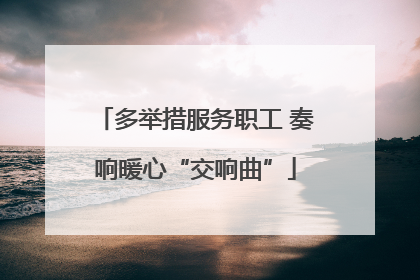 多举措服务职工 奏响暖心“交响曲”