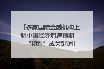 多家国际金融机构上调中国经济增速预期 “韧性”成关键词