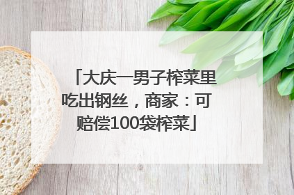 大庆一男子榨菜里吃出钢丝，商家：可赔偿100袋榨菜