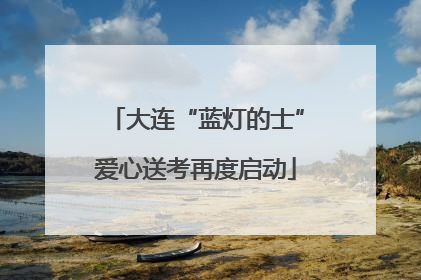 大连“蓝灯的士”爱心送考再度启动