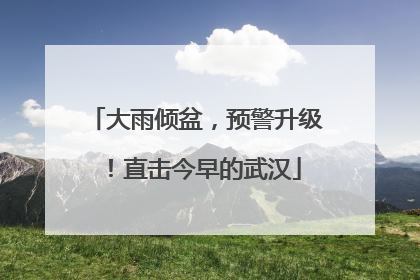 大雨倾盆，预警升级！直击今早的武汉