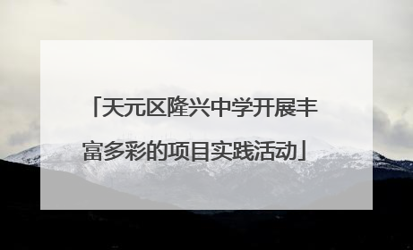 天元区隆兴中学开展丰富多彩的项目实践活动