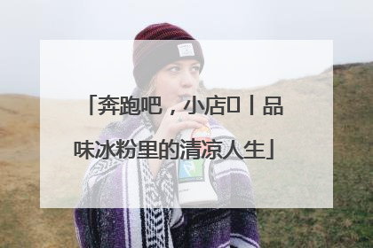 奔跑吧，小店㊴丨品味冰粉里的清凉人生