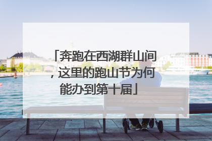奔跑在西湖群山间，这里的跑山节为何能办到第十届