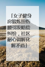 女子健身房锻炼扭伤腰引发赔偿纠纷，社区耐心调解化解矛盾