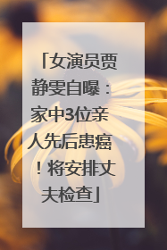 女演员贾静雯自曝：家中3位亲人先后患癌！将安排丈夫检查