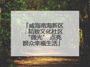 威海南海新区：精致文化社区“微光” 点亮群众幸福生活