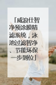 威浪仕智净预涂膜精滤系统，泳池过滤智净、节能环保一步到位