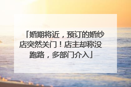 婚期将近，预订的婚纱店突然关门！店主却称没跑路，多部门介入