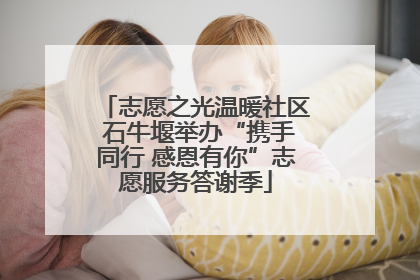 志愿之光温暖社区 石牛堰举办“携手同行 感恩有你”志愿服务答谢季