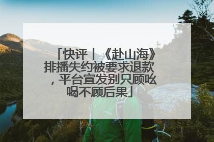 快评丨《赴山海》排播失约被要求退款，平台宣发别只顾吆喝不顾后果