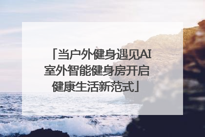 当户外健身遇见AI 室外智能健身房开启健康生活新范式
