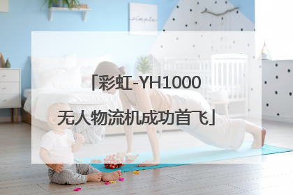 彩虹-YH1000无人物流机成功首飞