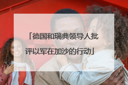 德国和瑞典领导人批评以军在加沙的行动
