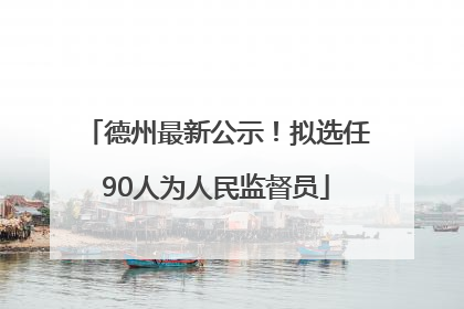 德州最新公示！拟选任90人为人民监督员