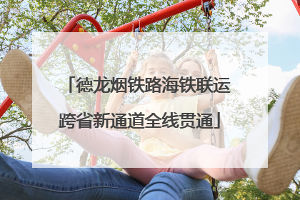 德龙烟铁路海铁联运跨省新通道全线贯通