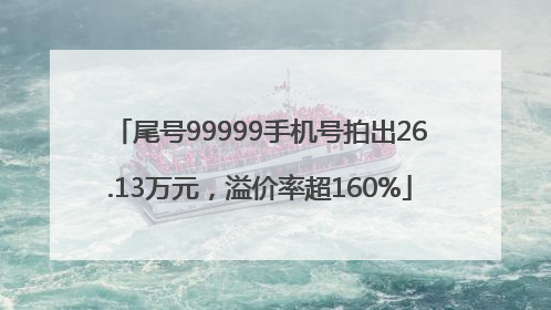 尾号99999手机号拍出26.13万元，溢价率超160%